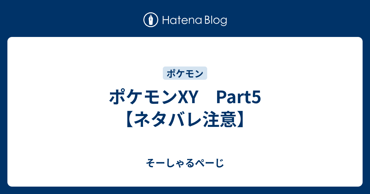 ポケモンxy Part5 ネタバレ注意 そーしゃるぺーじ