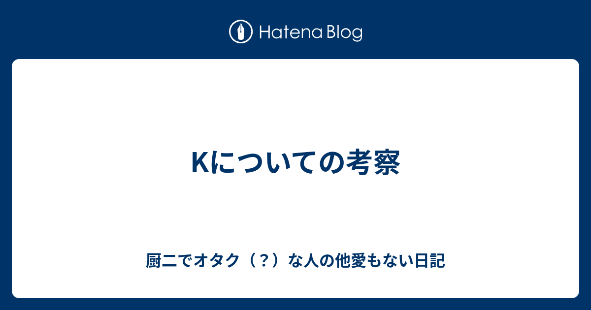 Kについての考察 厨二でオタク な人の他愛もない日記