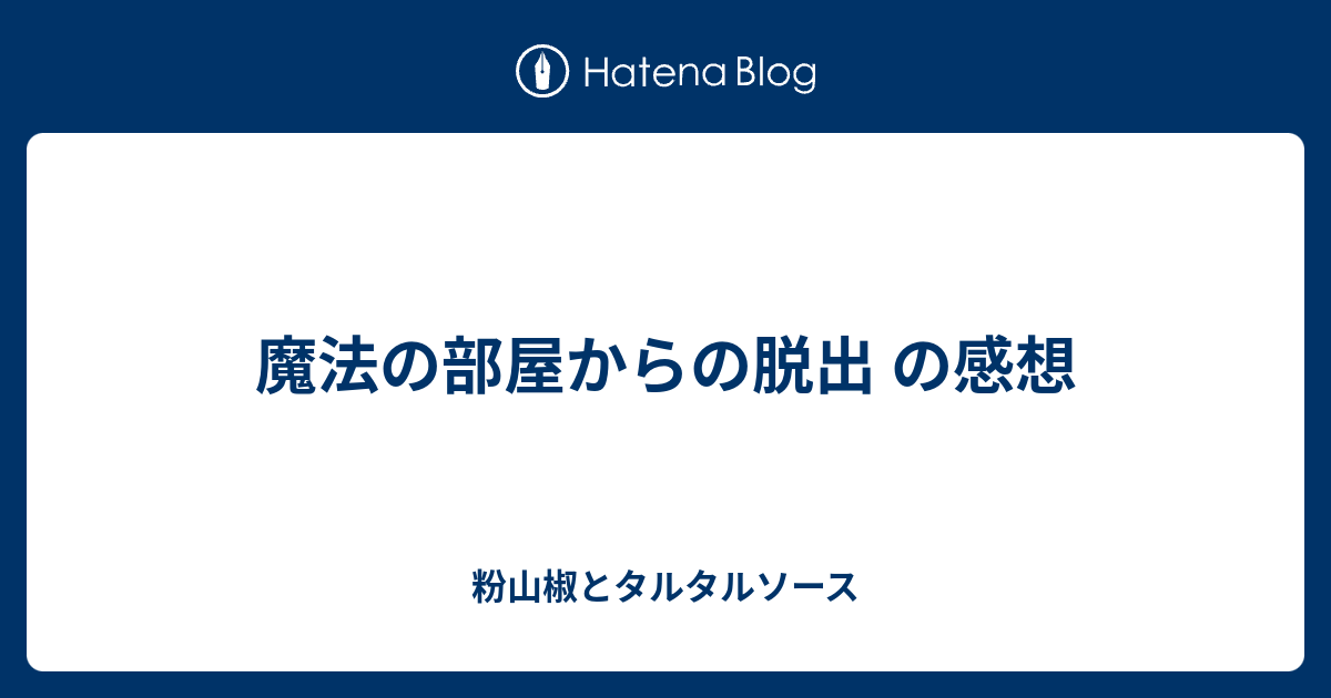 魔法の部屋からの脱出 の感想 粉山椒とタルタルソース