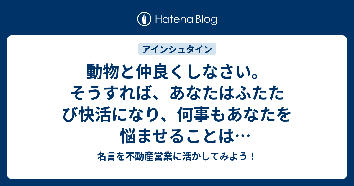 動物と仲良くしなさい そうすれば あなたはふたたび快活になり 何事もあなたを悩ませることはできないでしょう 名言を不動産営業に活かしてみよう