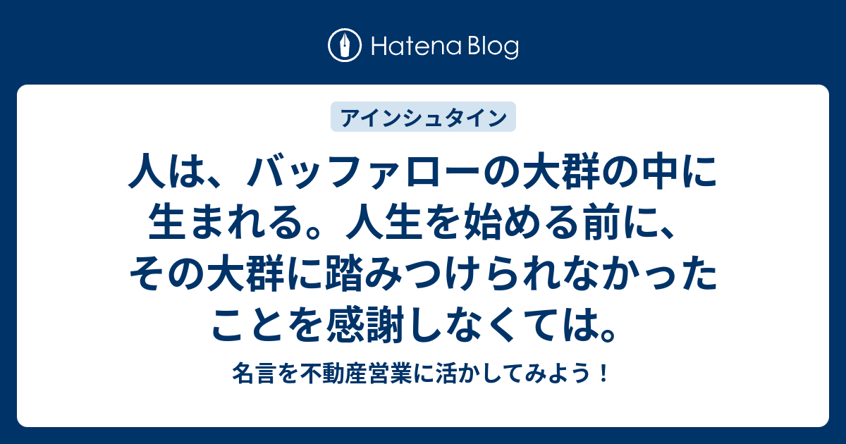 人は バッファローの大群の中に生まれる 人生を始める前に その大群に踏みつけられなかったことを感謝しなくては 名言を不動産営業に活かしてみよう