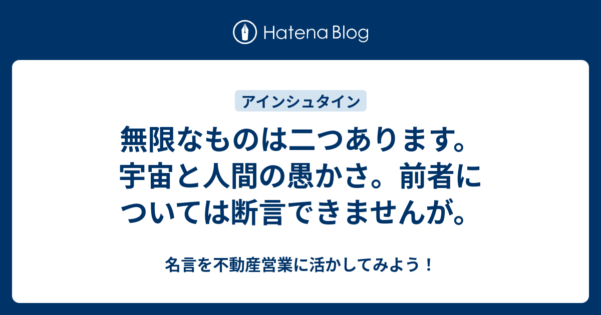 無限なものは二つあります 宇宙と人間の愚かさ 前者については断言できませんが 名言を不動産営業に活かしてみよう