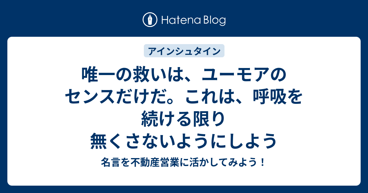 唯一の救いは ユーモアのセンスだけだ これは 呼吸を続ける限り無くさないようにしよう 名言を不動産営業に活かしてみよう