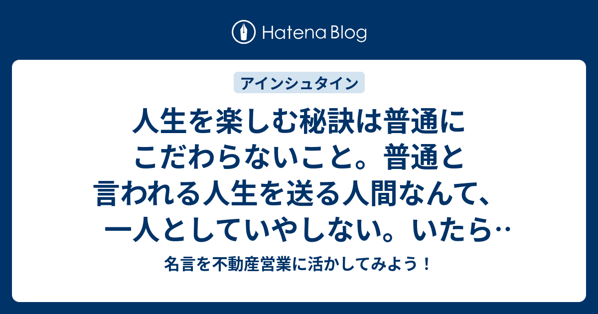 人生を楽しむ秘訣は普通にこだわらないこと 普通と言われる人生を送る人間なんて 一人としていやしない いたらお目にかかりたいものだ 名言 を不動産営業に活かしてみよう