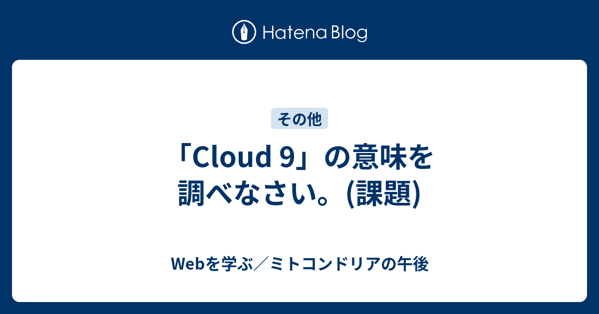 Cloud 9 の意味を調べなさい 課題 Webを学ぶ ミトコンドリアの午後