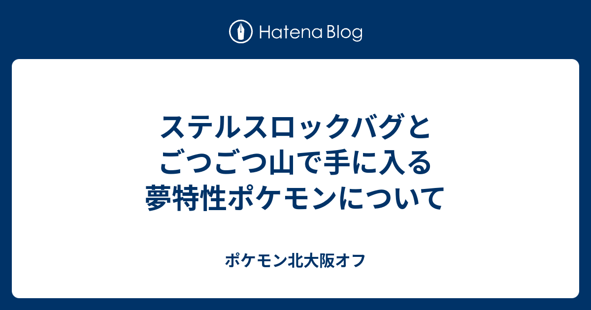 ステルスロックバグとごつごつ山で手に入る夢特性ポケモンについて ポケモン北大阪オフ