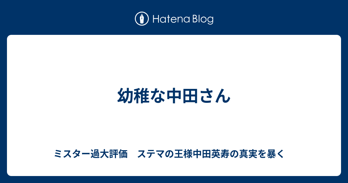 幼稚な中田さん ミスター過大評価 ステマの王様中田英寿の真実を暴く