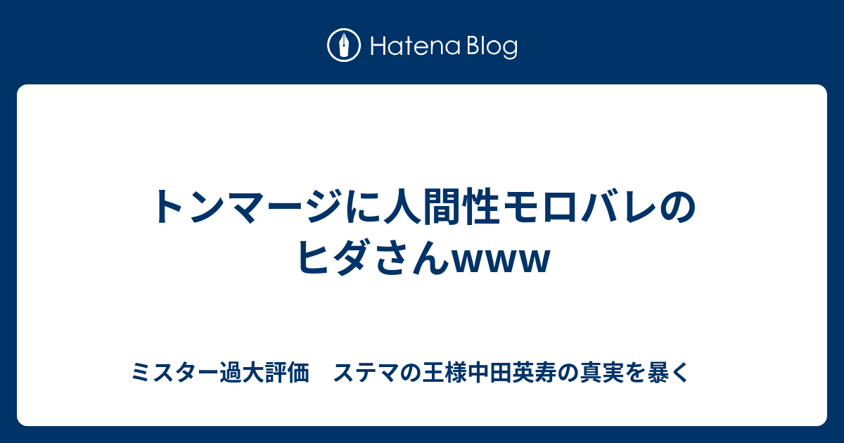 トンマージに人間性モロバレのヒダさんwww ミスター過大評価 ステマの王様中田英寿の真実を暴く