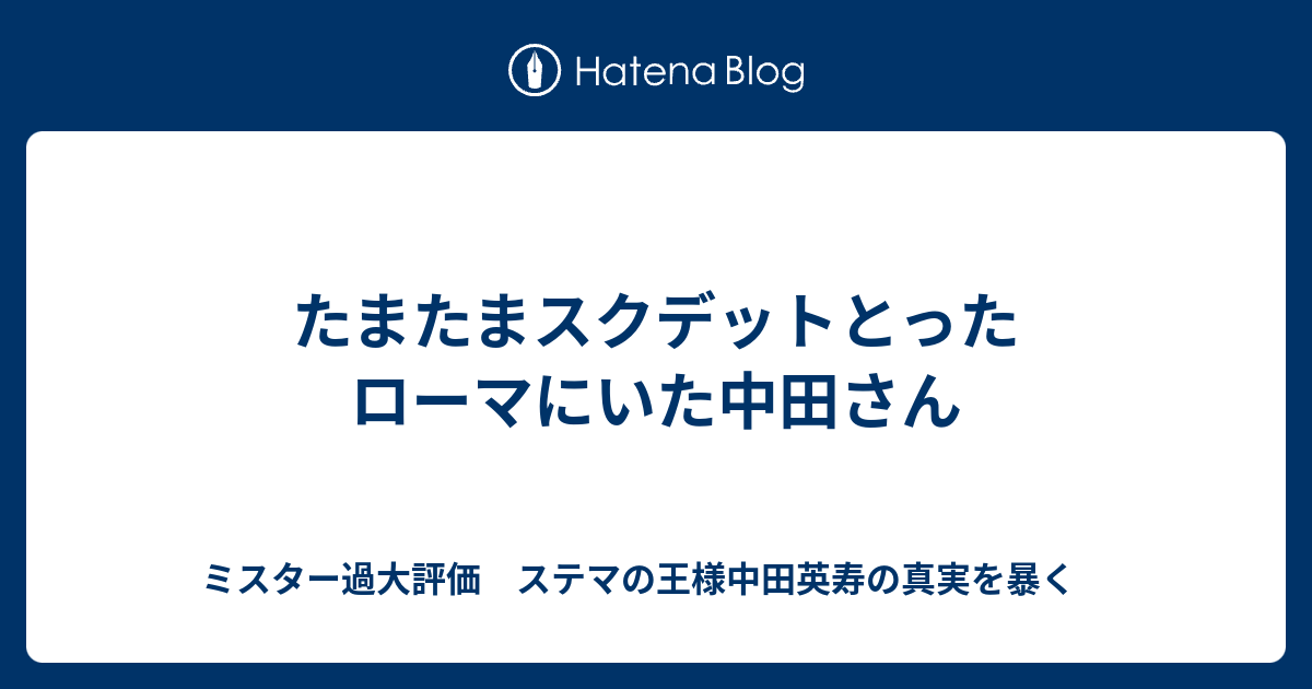 たまたまスクデットとったローマにいた中田さん ミスター過大評価 ステマの王様中田英寿の真実を暴く