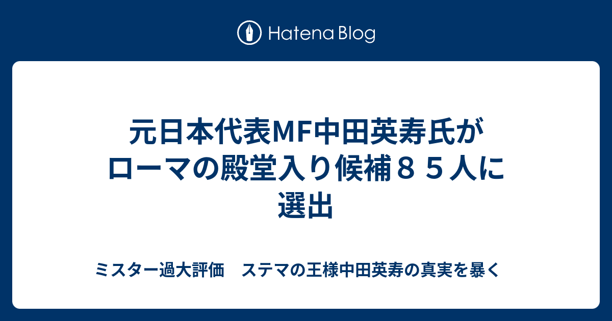 元日本代表mf中田英寿氏がローマの殿堂入り候補８５人に選出 ミスター過大評価 ステマの王様中田英寿の真実を暴く