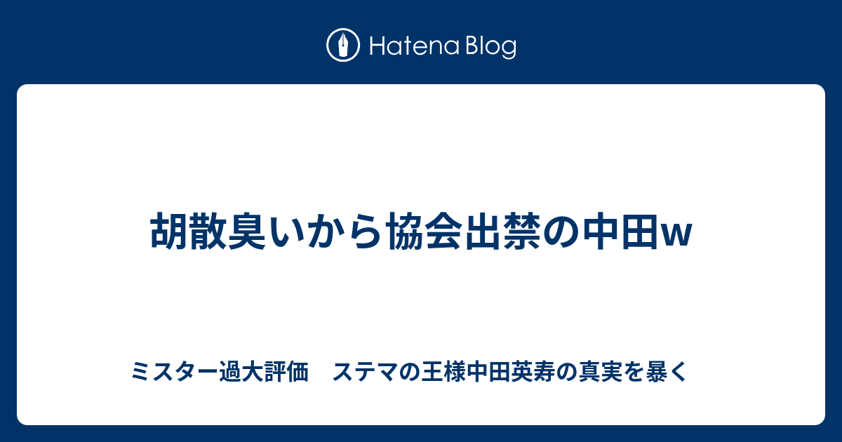 胡散臭いから協会出禁の中田w ミスター過大評価 ステマの王様中田英寿の真実を暴く