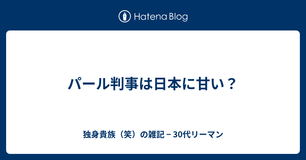 パール判事は日本に甘い 独身貴族 笑 の雑記 30代リーマン