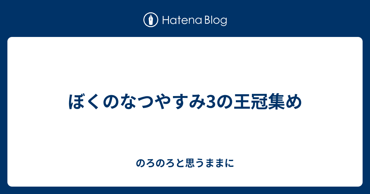 ぼくのなつやすみ3の王冠集め のろのろと思うままに