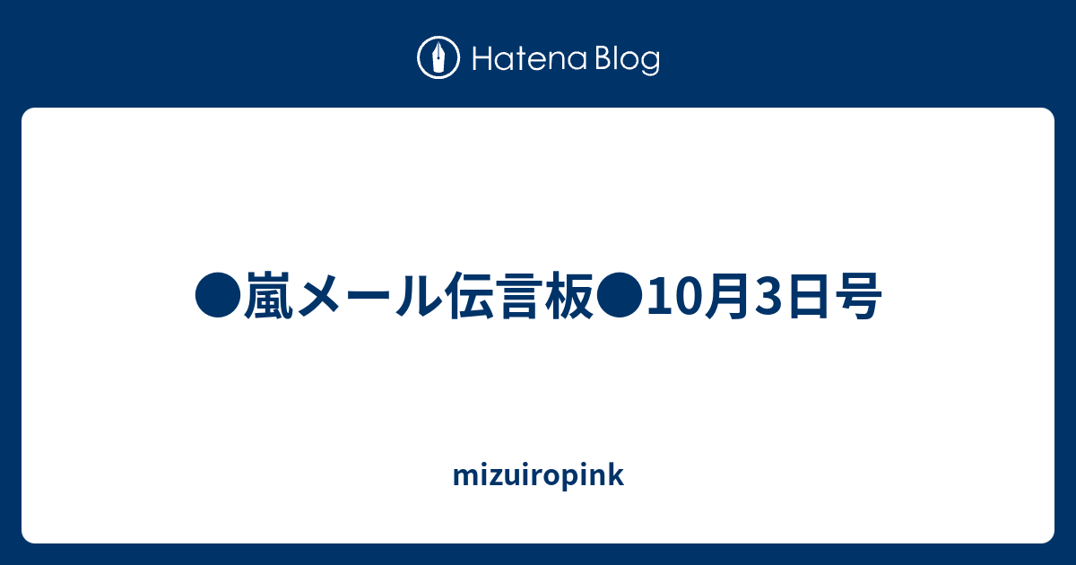 嵐メール伝言板 10月3日号 Mizuiropink