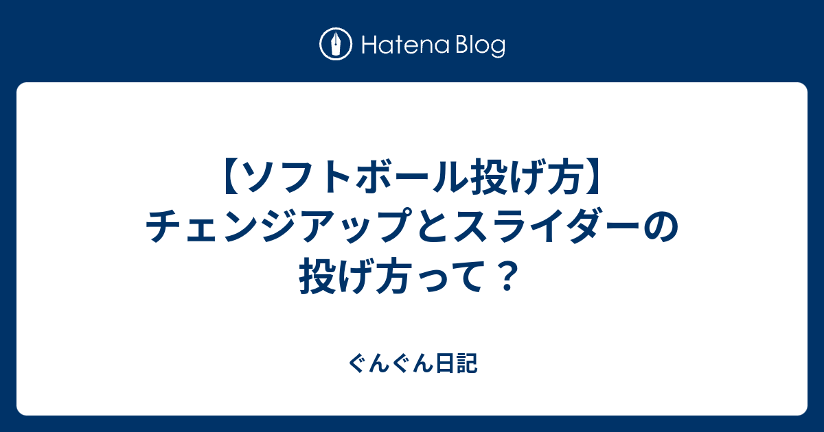 ソフトボール投げ方 チェンジアップとスライダーの投げ方って ぐんぐん日記