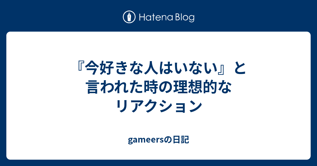 今好きな人はいない と言われた時の理想的なリアクション Gameersの日記