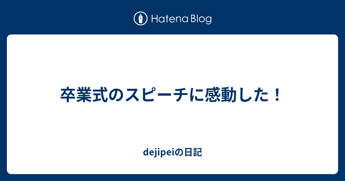 卒業式のスピーチに感動した Dejipeiの日記