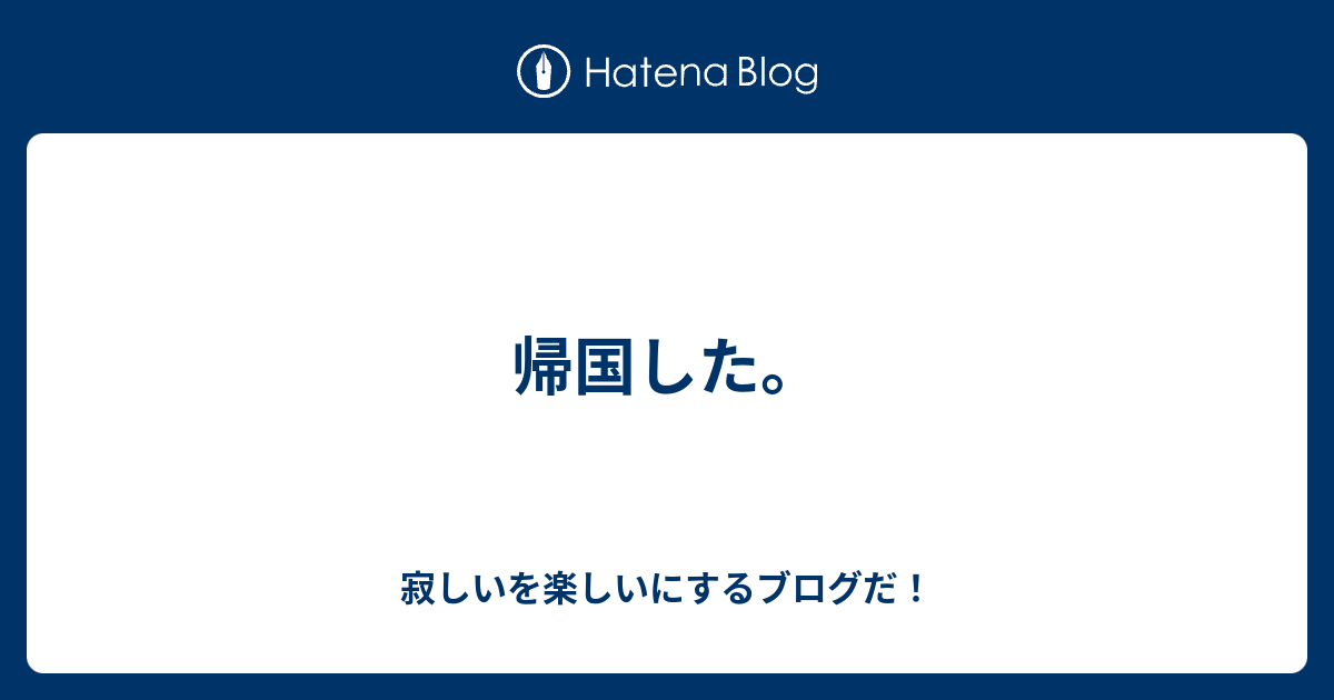 帰国した 寂しいを楽しいにするブログだ