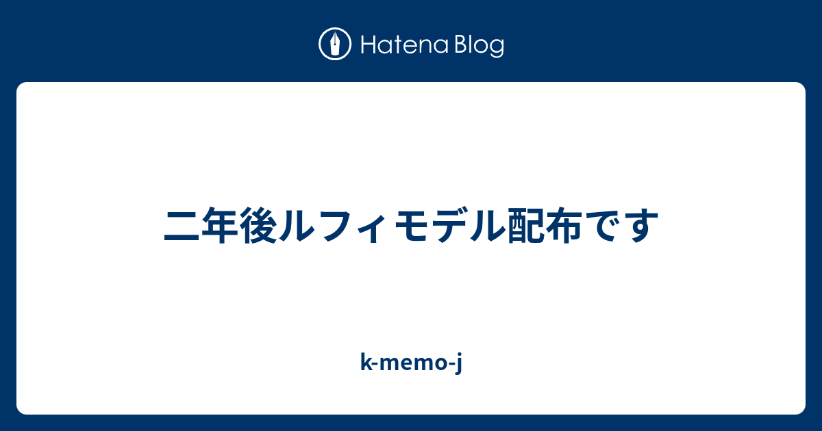 二年後ルフィモデル配布です K Memo J