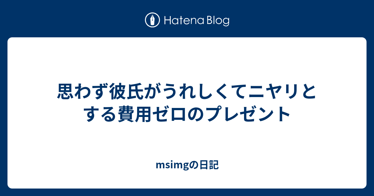 思わず彼氏がうれしくてニヤリとする費用ゼロのプレゼント Msimgの日記