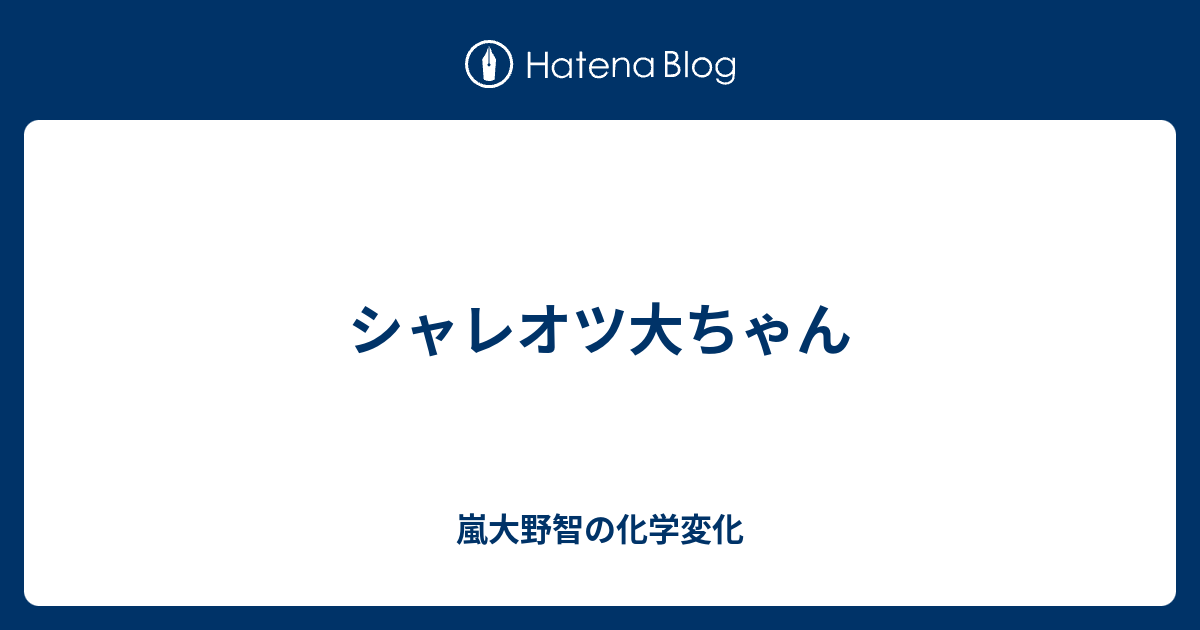 シャレオツ大ちゃん 嵐大野智の化学変化