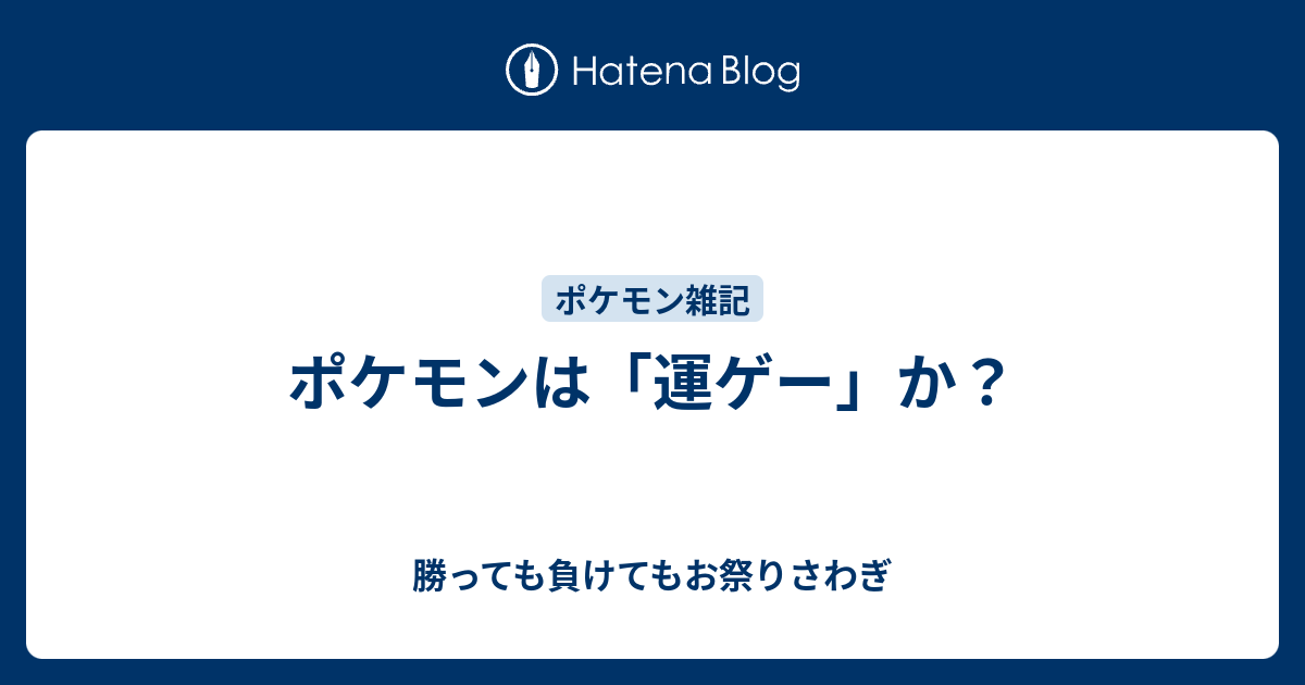 ポケモンは 運ゲー か 勝っても負けてもお祭りさわぎ