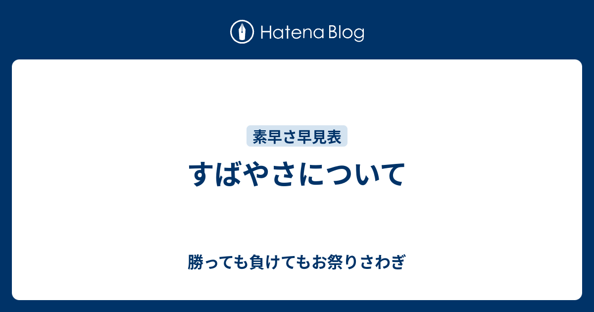 すばやさについて 勝っても負けてもお祭りさわぎ