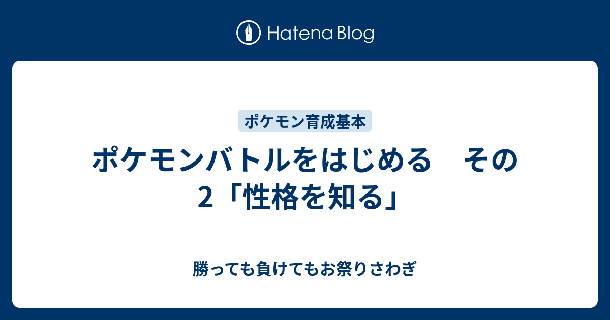 ポケモンバトルをはじめる その2 性格を知る 勝っても負けてもお祭りさわぎ