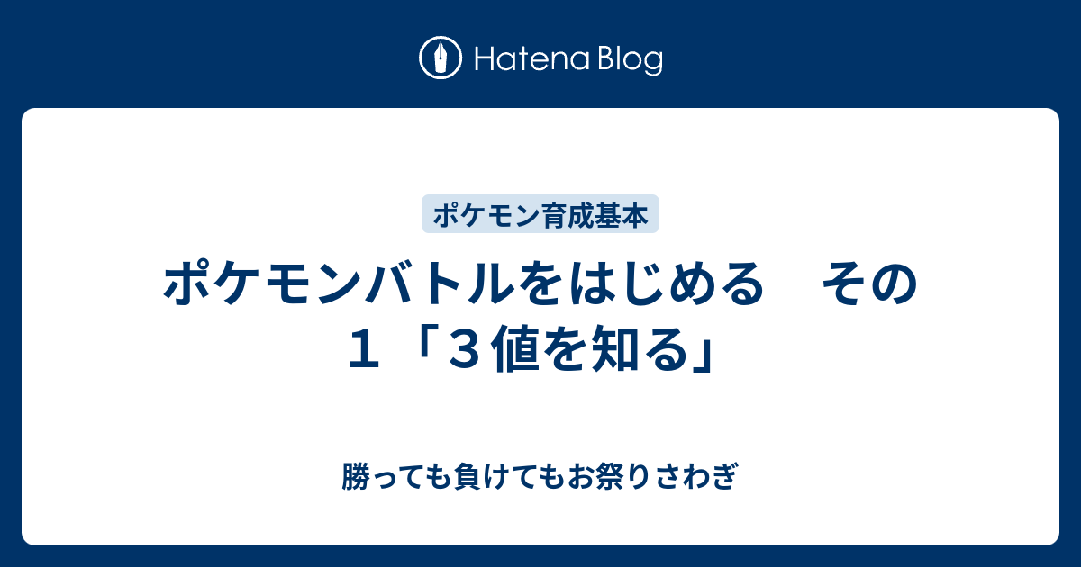 ポケモンバトルをはじめる その１ ３値を知る 勝っても負けてもお祭りさわぎ