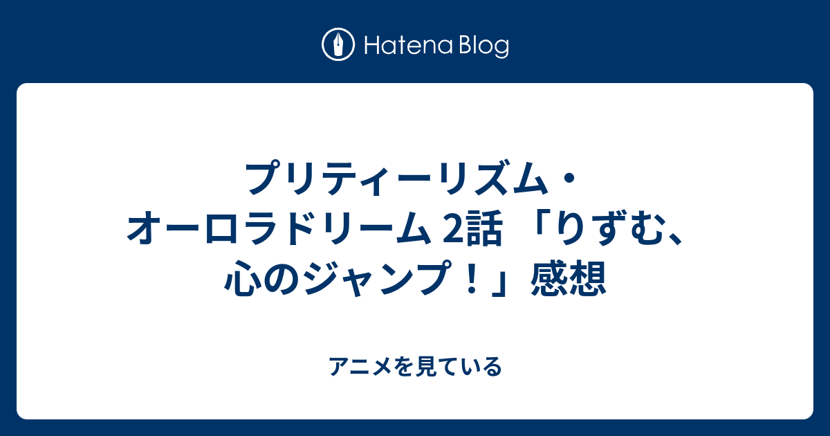 プリティーリズム オーロラドリーム 2話 りずむ 心のジャンプ 感想 アニメを見ている