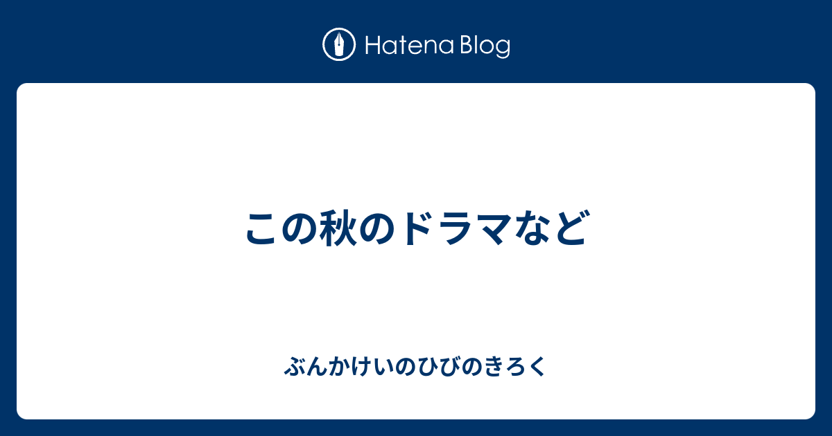 この秋のドラマなど ぶんかけいのひびのきろく