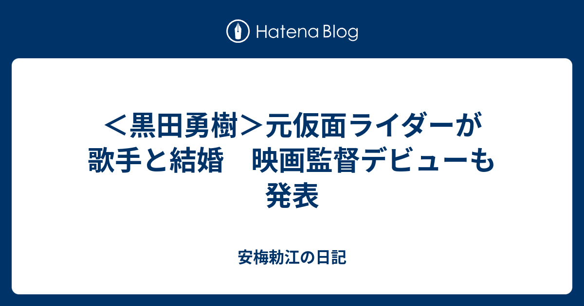 黒田勇樹 元仮面ライダーが歌手と結婚 映画監督デビューも発表 安梅勅江の日記