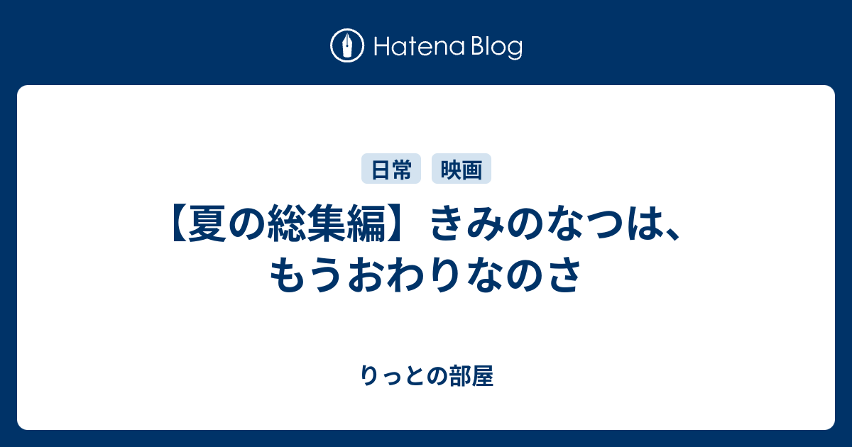 夏の総集編 きみのなつは もうおわりなのさ りっとの部屋