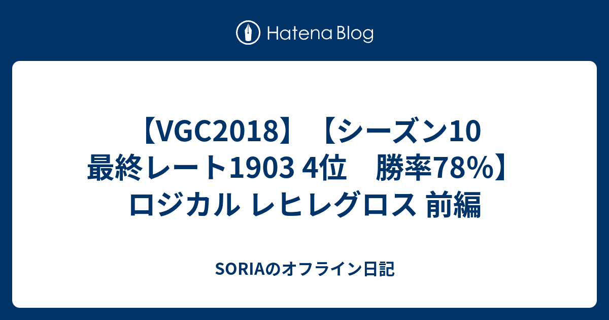 Vgc18 シーズン10 最終レート1903 4位 勝率78 ロジカル レヒレグロス 前編 Soriaのオフライン日記