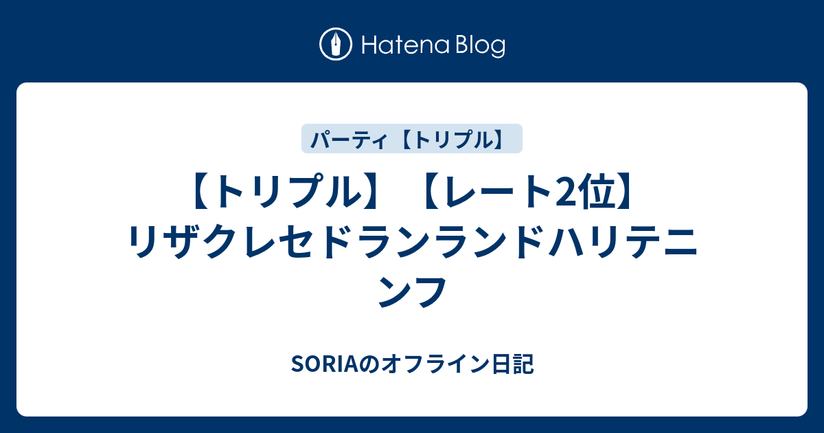 トリプル レート2位 リザクレセドランランドハリテニンフ Soriaのオフライン日記