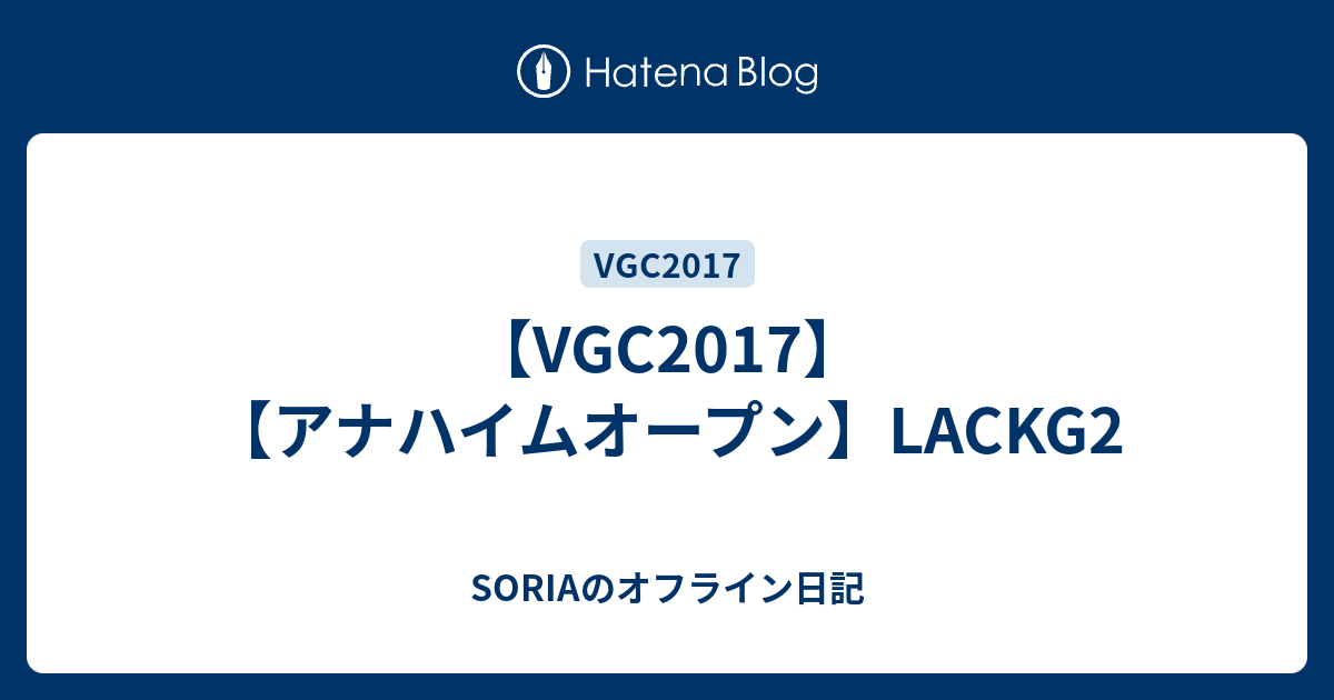 Vgc17 アナハイムオープン Lackg2 Soriaのオフライン日記