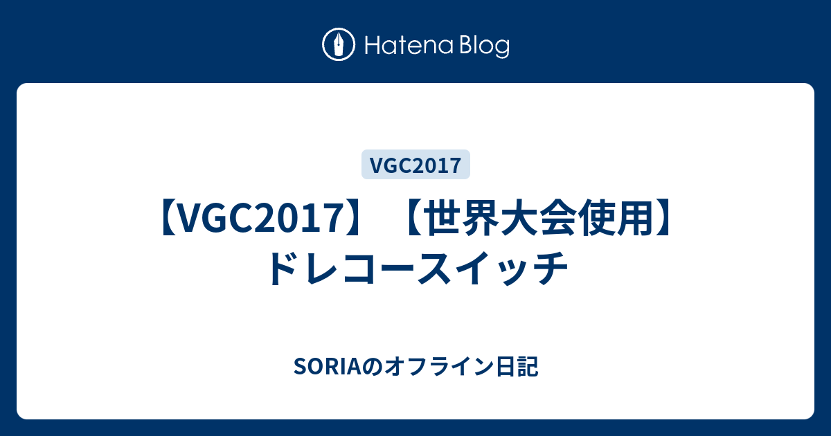 Vgc17 世界大会使用 ドレコースイッチ Soriaのオフライン日記