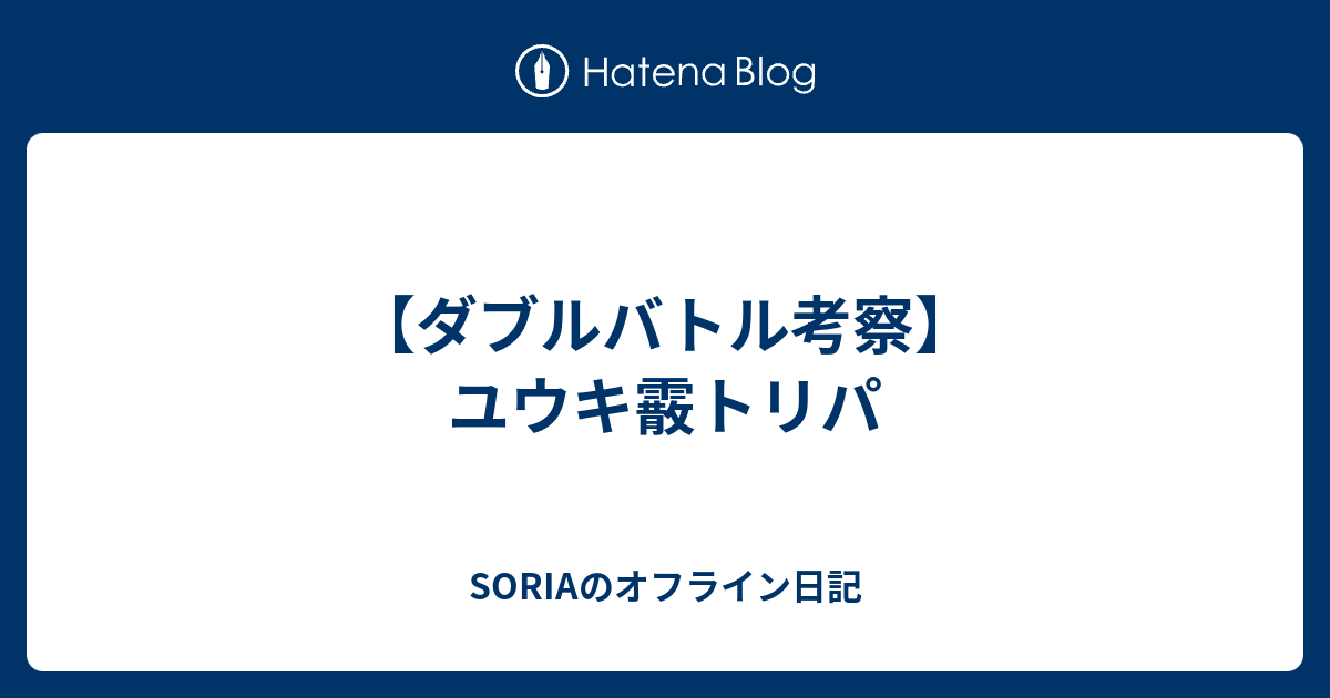 ダブルバトル考察 ユウキ霰トリパ Soriaのオフライン日記