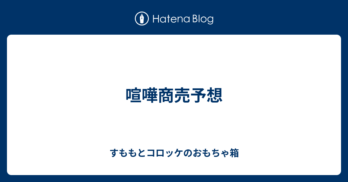 喧嘩商売予想 すももとコロッケのおもちゃ箱