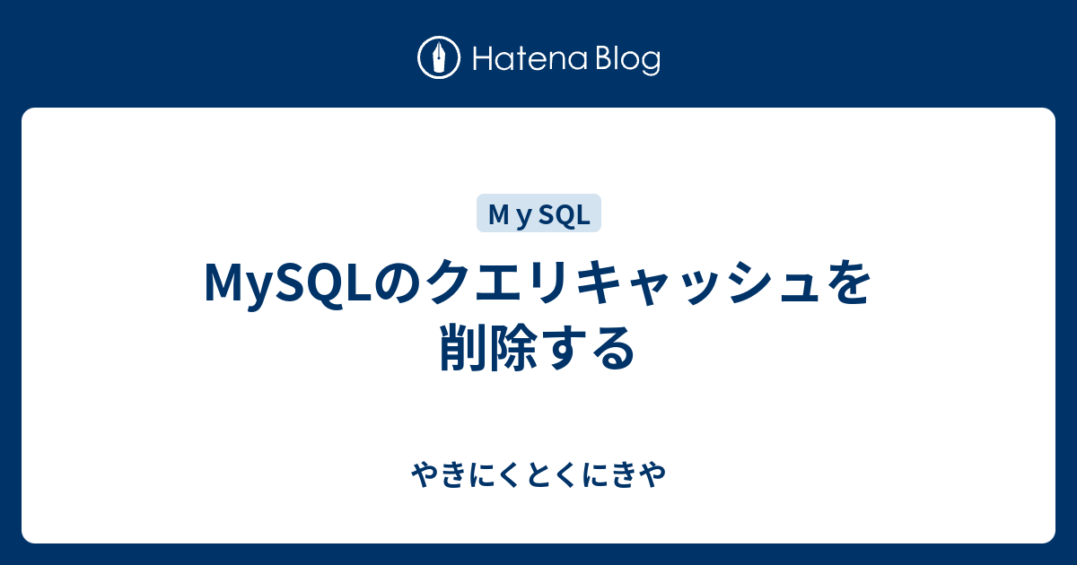 Mysqlのクエリキャッシュを削除する やきにくとくにきや