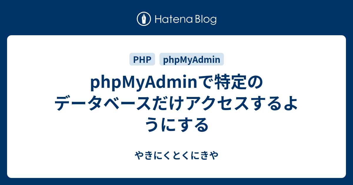 Phpmyadminで特定のデータベースだけアクセスするようにする やきにくとくにきや