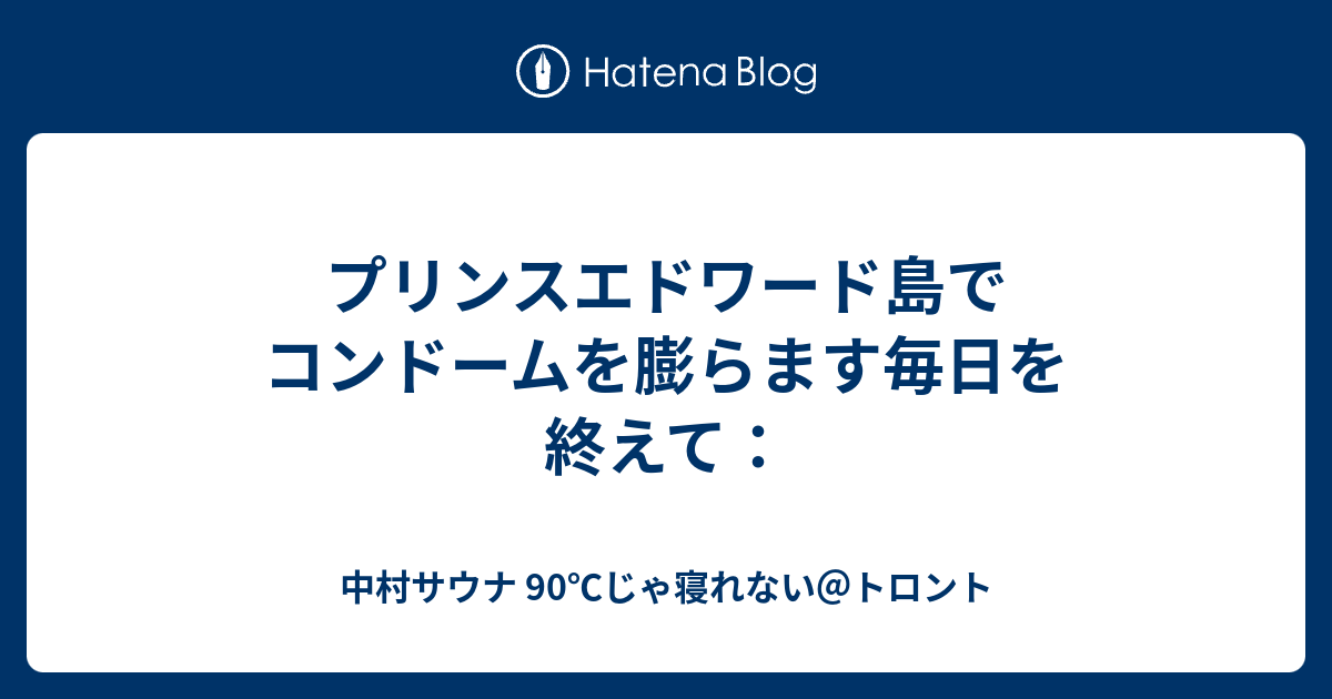 プリンスエドワード島でコンドームを膨らます毎日を終えて 中村サウナ 90 じゃ寝れない トロント