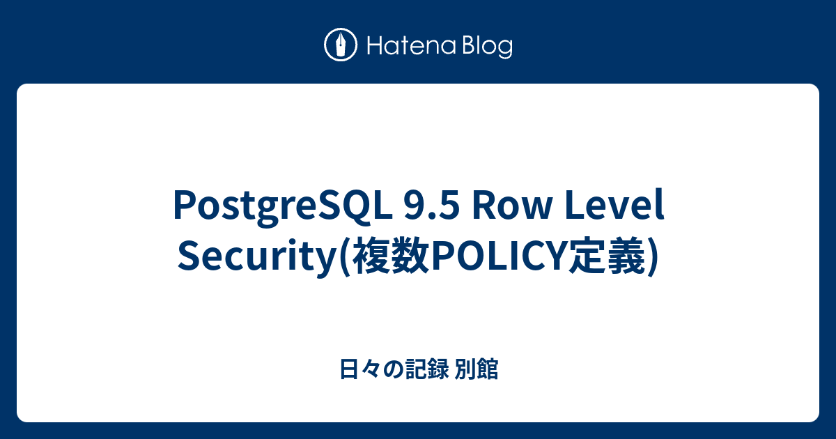 PostgreSQL 9.5 Row Level Security(複数POLICY定義) - 日々の記録 別館