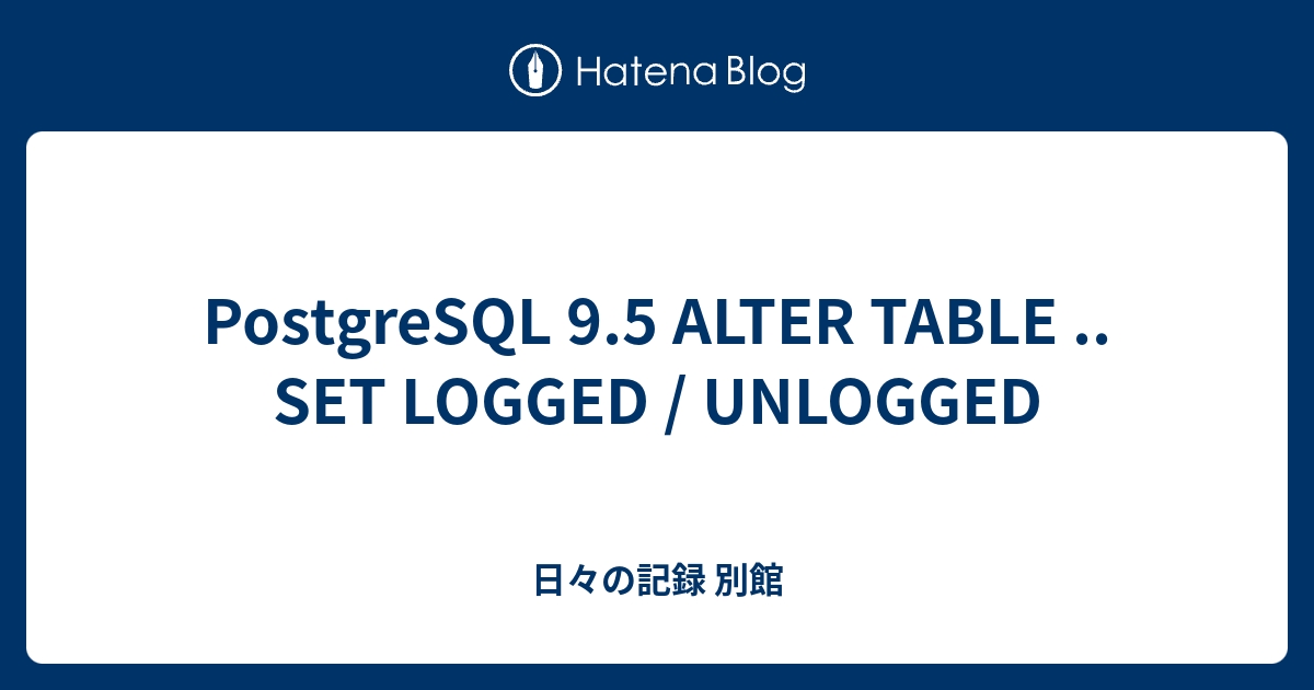 Postgresql 9 5 Alter Table Set Logged Unlogged 日々の記録 別館