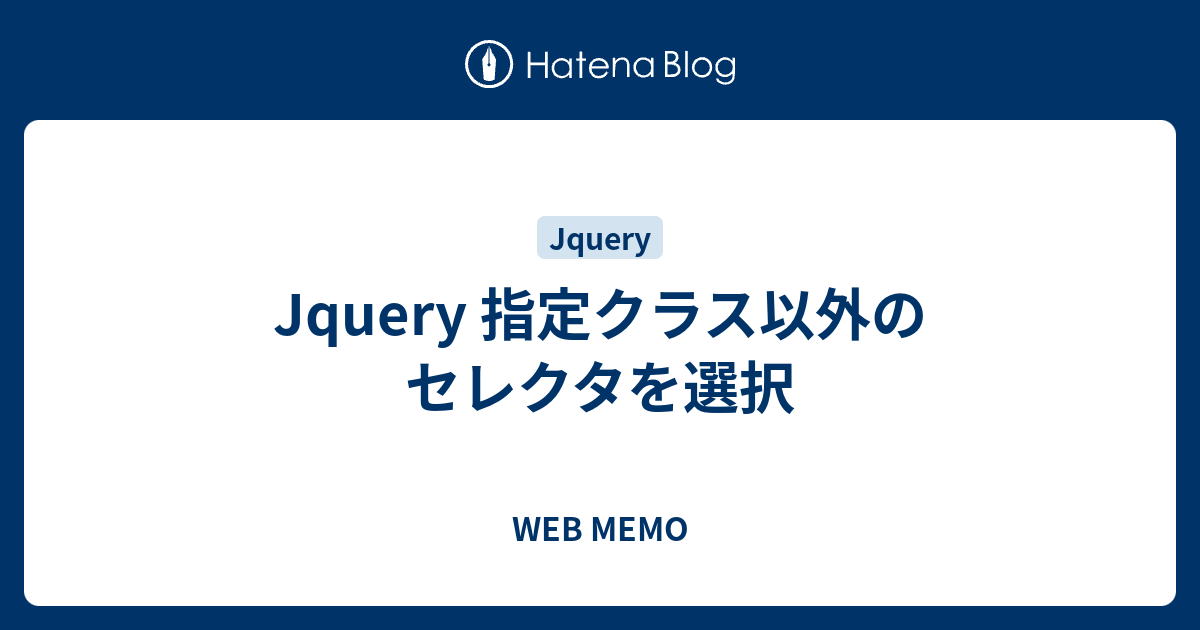 Jquery 指定クラス以外のセレクタを選択 Web Memo