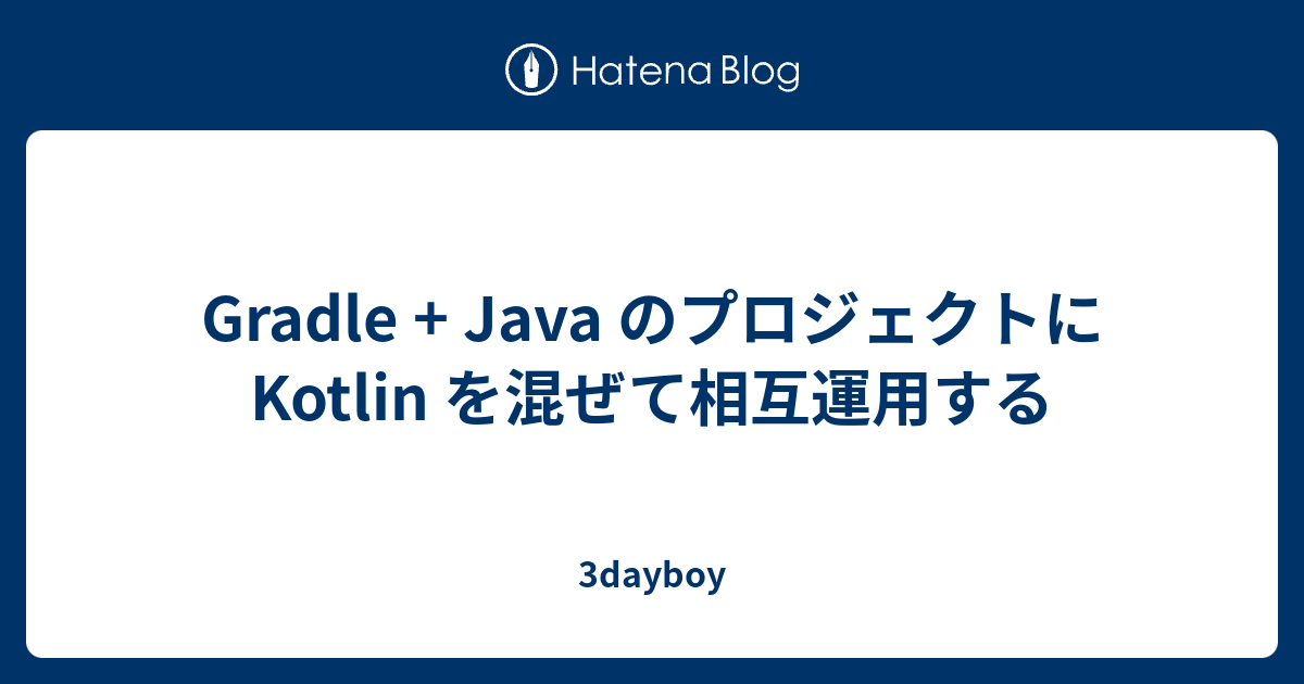 Gradle + Java のプロジェクトに Kotlin を混ぜて相互運用する 3dayboy