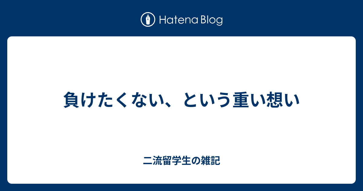 負けたくない という重い想い 二流留学生の雑記