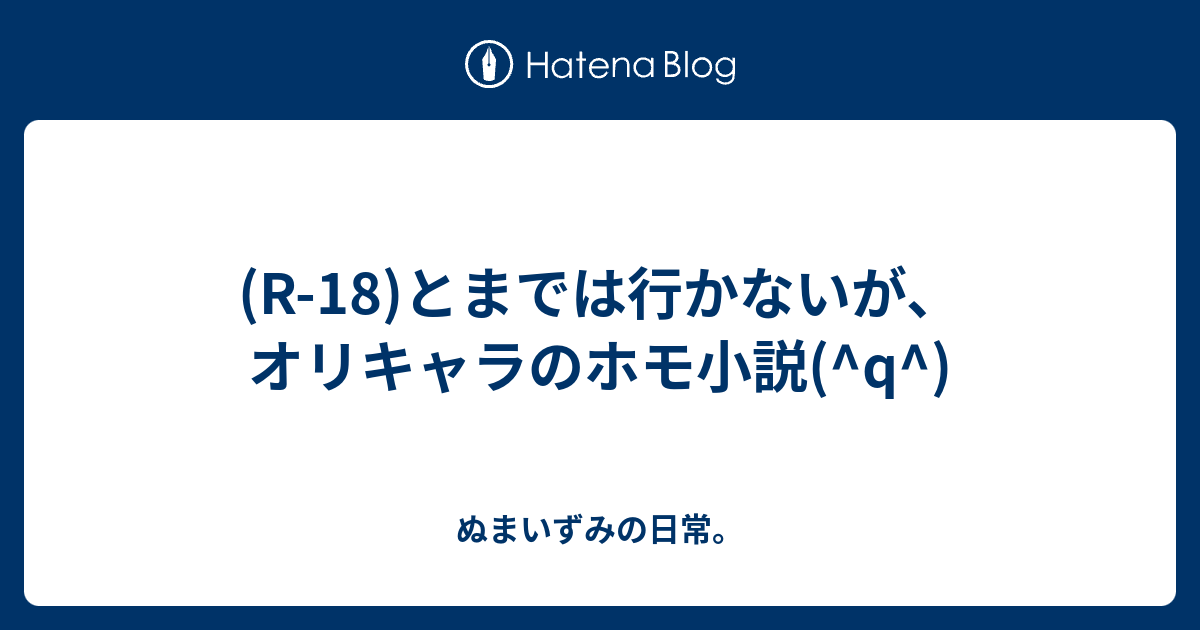 R 18 とまでは行かないが オリキャラのホモ小説 Q ぬまいずみの日常