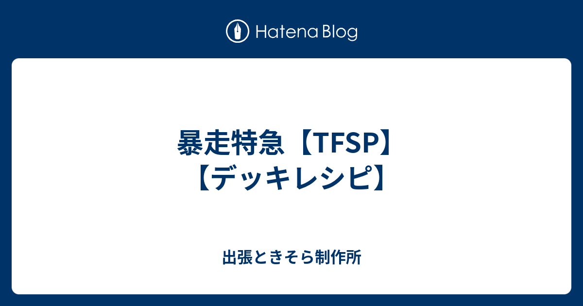 暴走特急 Tfsp デッキレシピ 出張ときそら制作所