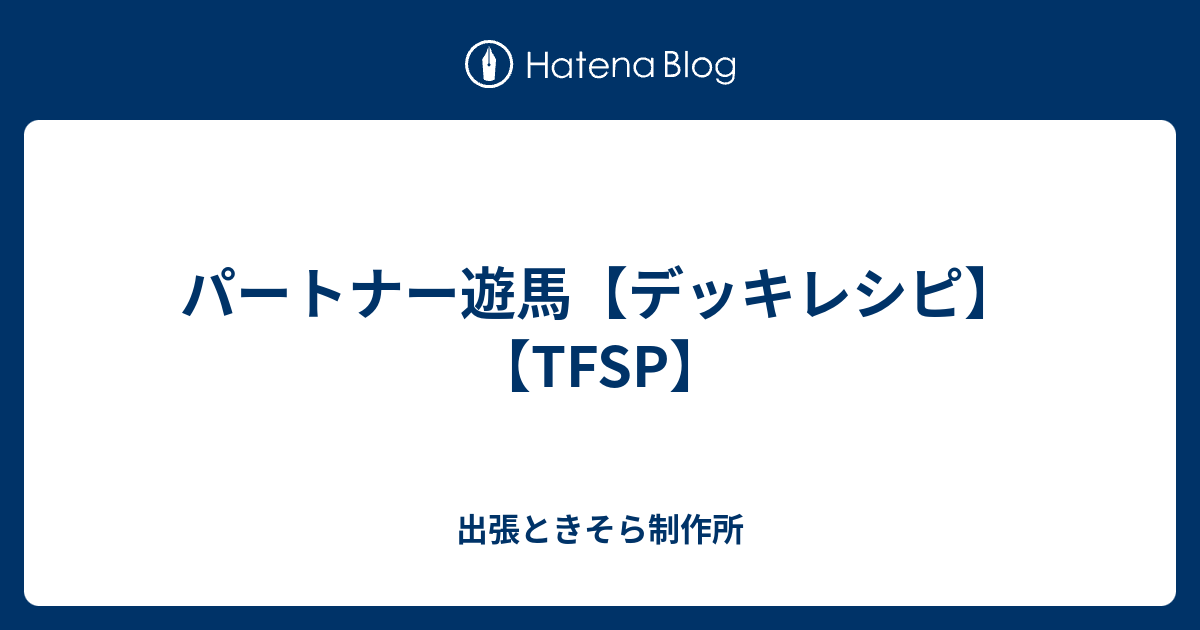 パートナー遊馬 デッキレシピ Tfsp 出張ときそら制作所